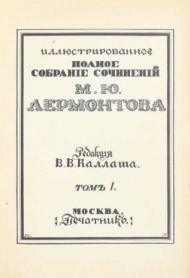 Лермонтов М.Ю. Иллюстрированное полное собрание сочинений М.Ю. Лермонтова / Ред. В.В. Каллаша. [В 6 т.]. Т. 1–6. М.: Печатник, 1914–1915.